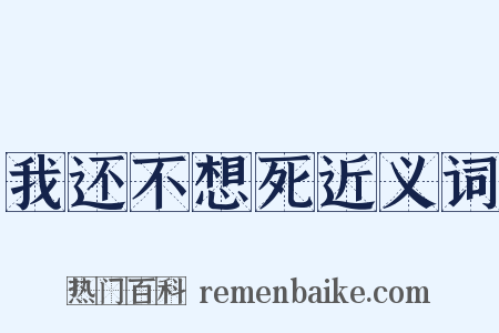 我还不想死近义词是什么意思的图片